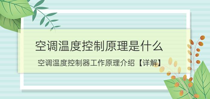 空调温度控制原理是什么 空调温度控制器工作原理介绍【详解】